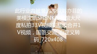 此行业内被誉为神似刘亦菲的美模沈凱SHENKAI宾馆大尺度私拍33V视频完整版合并1V视频，国语交流_自定义转码_720x408