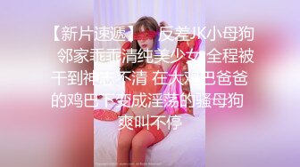 【新片速遞】 ✅反差JK小母狗✅邻家乖乖清纯美少女 全程被干到神志不清 在大鸡巴爸爸的鸡巴下变成淫荡的骚母狗 爽叫不停