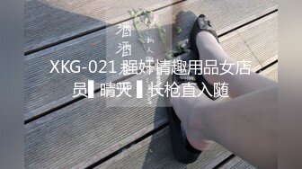 XKG-021 强奸情趣用品女店员▌晴天 ▌长枪直入随