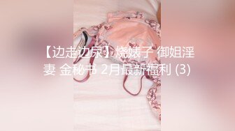 【边走边尿】烧婊子 御姐淫妻 金秘书 2月最新福利 (3)