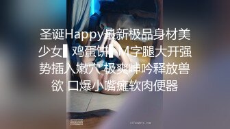 圣诞Happy最新极品身材美少女▌鸡蛋饼▌M字腿大开强势插入嫩穴 极爽呻吟释放兽欲 口爆小嘴瘫软肉便器