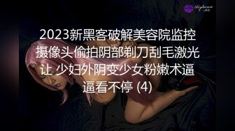 2023新黑客破解美容院监控摄像头偷拍阴部剃刀刮毛激光让 少妇外阴变少女粉嫩术逼逼看不停 (4)