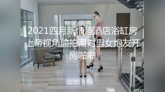 2021四月新情趣酒店浴缸房上帝视角偷拍两对男女炮友开房啪啪