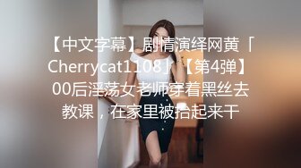 【中文字幕】剧情演绎网黄「Cherrycat1108」【第4弹】00后淫荡女老师穿着黑丝去教课，在家里被抬起来干