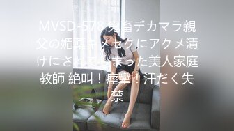 MVSD-578 鬼畜デカマラ親父の媚薬キメセクにアクメ漬けにされてしまった美人家庭教師 絶叫！痙攣！汗だく失禁