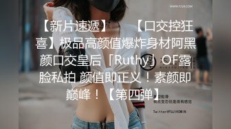 【新片速遞】   ✨【口交控狂喜】极品高颜值爆炸身材阿黑颜口交皇后「Ruthy」OF露脸私拍 颜值即正义！素颜即巅峰！【第四弹】