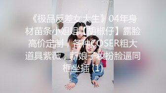 《极品反差女大生》04年身材苗条小姐姐【胡椒仔】露脸高价定制，各种COSER粗大道具紫薇，新娘子妆扮脸逼同框坐插 (1)