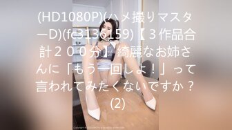 (HD1080P)(ハメ撮りマスターD)(fc3136159)【３作品合計２００分】 綺麗なお姉さんに「もう一回しよ！」って言われてみたくないですか？ (2)