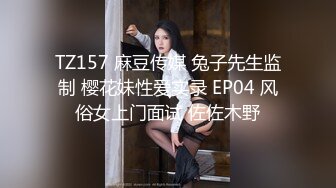 TZ157 麻豆传媒 兔子先生监制 樱花妹性爱实录 EP04 风俗女上门面试 佐佐木野