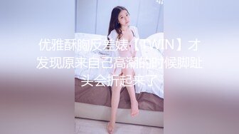 优雅酥胸反差婊【TWIN】才发现原来自己高潮的时候脚趾头会折起来了