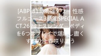 [ABP-813]風俗タワー 性感フルコース3時間SPECIAL ACT.26 極上スレンダーボディを6つのプレイで堪能し盡くす180分 春咲りょう