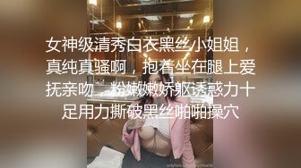 女神级清秀白衣黑丝小姐姐，真纯真骚啊，抱着坐在腿上爱抚亲吻，粉嫩嫩娇躯诱惑力十足用力撕破黑丝啪啪操穴