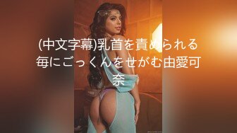 (中文字幕)乳首を責められる毎にごっくんをせがむ由愛可奈