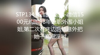 STP13435 约啪达人-微信1500元约炮98年兼职外围小姐姐,第二次在床边后插意外把她干高潮淫叫