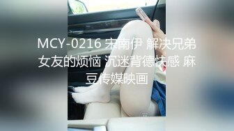 MCY-0216 宋南伊 解决兄弟女友的烦恼 沉迷背德快感 麻豆传媒映画