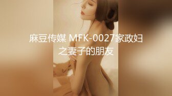 麻豆传媒 MFK-0027家政妇之妻子的朋友