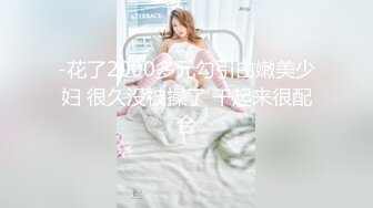 -花了2000多元勾引白嫩美少妇 很久没被操了 干起来很配合