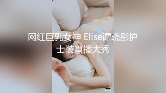 网红巨乳女神 Elise谭晓彤护士装直播大秀