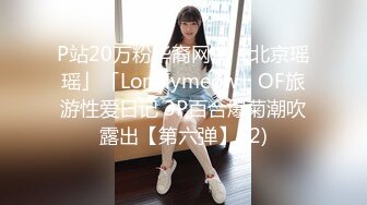 P站20万粉华裔网黄「北京瑶瑶」「Lonelymeow」OF旅游性爱日记 3P百合爆菊潮吹露出【第六弹】 (2)