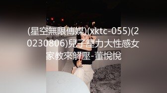 (星空無限傳媒)(xktc-055)(20230806)兒子壓力大性感女家教來解壓-董悅悅