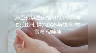 麻豆传媒国庆档MAD-020青蛇白蛇七情六欲疼与快感-林雪漫 倪哇哇