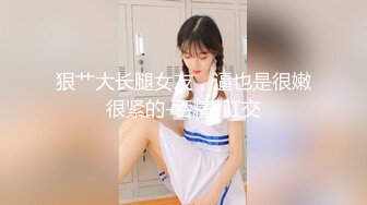 狠艹大长腿女友，逼也是很嫩很紧的-吞精-肛交