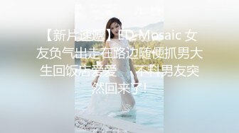 【新片速遞】ED Mosaic 女友负气出走在路边随便抓男大生回饭店爱爱❤️不料男友突然回来了!