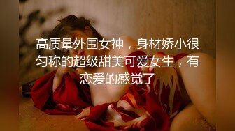 高质量外围女神，身材娇小很匀称的超级甜美可爱女生，有恋爱的感觉了