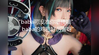 “baba可没准你塌腰哦” “baba的鸡巴好厉害呀”