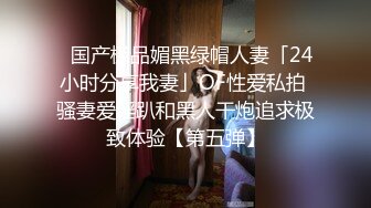 ✨国产极品媚黑绿帽人妻「24小时分享我妻」OF性爱私拍 骚妻爱淫趴和黑人干炮追求极致体验【第五弹】