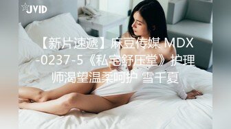 【新片速遞】麻豆传媒 MDX-0237-5《私宅舒压堂》护理师渴望温柔呵护 雪千夏