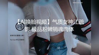 【AI换脸视频】气质女神江疏影 极品粉嫩销魂肉体