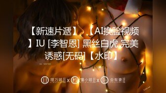 【新速片遞】  【AI换脸视频】IU [李智恩] 黑丝白虎 完美诱惑[无码]【水印】