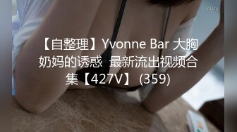 【自整理】Yvonne Bar 大胸奶妈的诱惑  最新流出视频合集【427V】 (359)