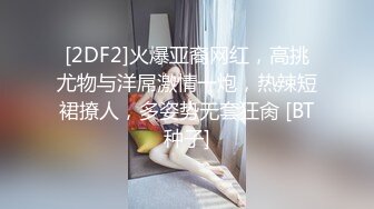 [2DF2]火爆亚裔网红，高挑尤物与洋屌激情一炮，热辣短裙撩人，多姿势无套狂肏 [BT种子]