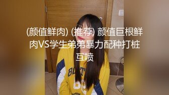 (颜值鲜肉) (推荐) 颜值巨根鲜肉VS学生弟弟暴力配种打桩互喷