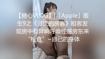 【糖心VLOG】[「Apple」医生9之《讨厌的房客》租客发现房中有异响呼唤性感房东来“检查”~自己的身体