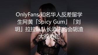 OnlyFans 知名华人反差留学生网黄「Spicy Gum」「刘玥」拉拉队队长酒店约会胡渣大叔浴缸