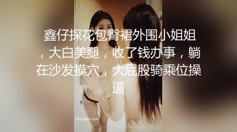  鑫仔探花包臀裙外围小姐姐，大白美腿，收了钱办事，躺在沙发摸穴，大屁股骑乘位操逼