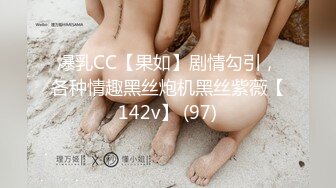 爆乳CC【果如】剧情勾引，各种情趣黑丝炮机黑丝紫薇【142v】 (97)