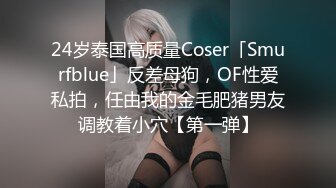 24岁泰国高质量Coser「Smurfblue」反差母狗，OF性爱私拍，任由我的金毛肥猪男友调教着小穴【第一弹】