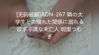 [无码破解]ADN-267 隣の大学生との爛れた関係に溺れる欲求不満な未亡人 明里つむぎ