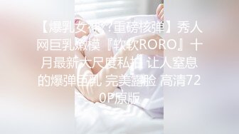 【爆乳女神??重磅核弹】秀人网巨乳嫩模『软软RORO』十月最新大尺度私拍 让人窒息的爆弹巨乳 完美露脸 高清720P原版