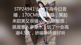 STP24941 女神下海今日首播，170CM极品美腿，笑起来甜美又很骚，小穴很敏感，跳蛋塞入多是水，玩了一会高潮4.5次，娇喘呻吟很好听