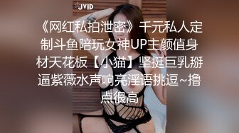 《网红私拍泄密》千元私人定制斗鱼陪玩女神UP主颜值身材天花板【小猫】坚挺巨乳掰逼紫薇水声响亮淫语挑逗~撸点很高