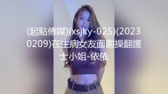 (起點傳媒)(xsjky-025)(20230209)在生病女友面前操翻護士小姐-依依