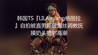 韩国TS『LILAnyang杨丽拉』自拍被直男撕破黑丝调教抚摸奶头撸射高潮