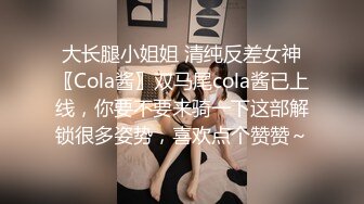 大长腿小姐姐 清纯反差女神〖Cola酱〗双马尾cola酱已上线，你要不要来骑一下这部解锁很多姿势，喜欢点个赞赞～