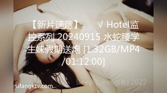 【新片速遞】 ❤️√ Hotel监控系列 20240915 水蛇腰学生妹假期送炮 [1.32GB/MP4/01:12:00]