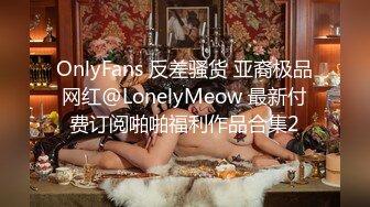 OnlyFans 反差骚货 亚裔极品网红@LonelyMeow 最新付费订阅啪啪福利作品合集2